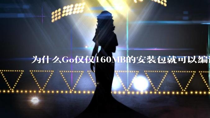 为什么Go仅仅160MB的安装包就可以编译程序，而Rust却还需要几个GB的VC++才能编译？