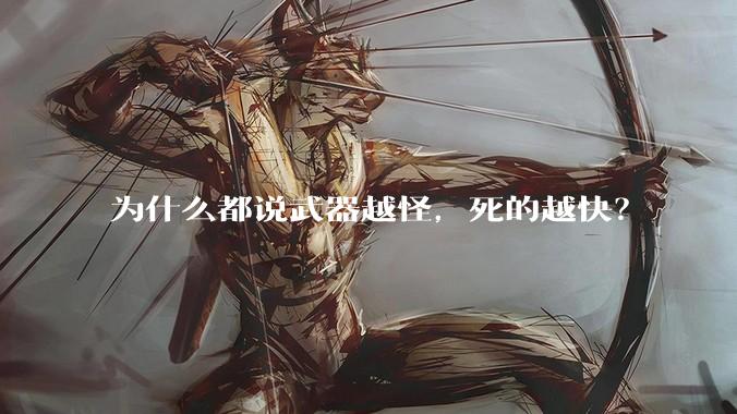 为什么都说武器越怪，死的越快？
