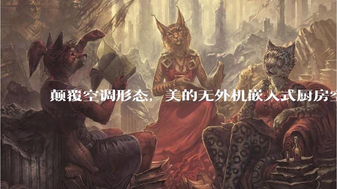 颠覆空调形态，美的无外机嵌入式厨房空调新品是黑科技还是噱头？