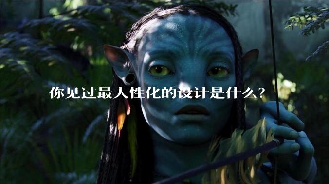 你见过最人性化的设计是什么？