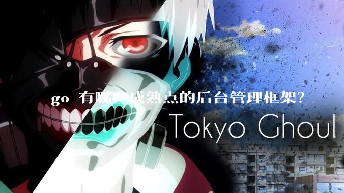 go 有哪些成熟点的后台管理框架？